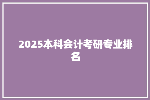 2025本科会计考研专业排名 工作总结