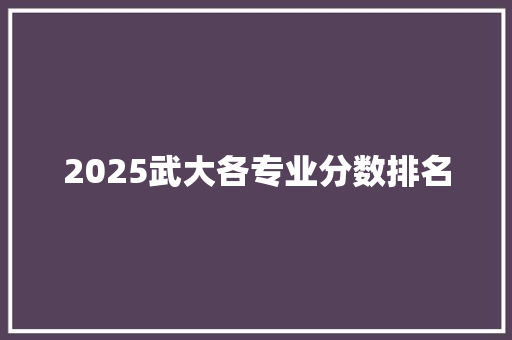 2025武大各专业分数排名