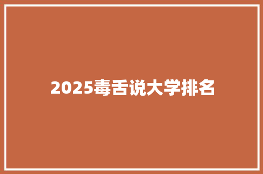 2025毒舌说大学排名 商业文稿