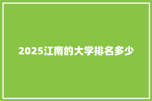 2025江南的大学排名多少 工作类