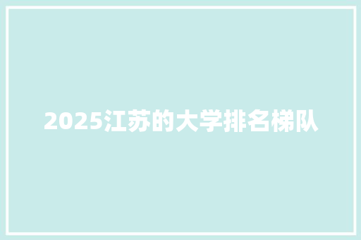 2025江苏的大学排名梯队