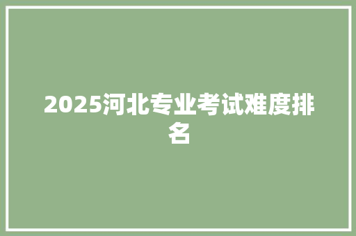 2025河北专业考试难度排名