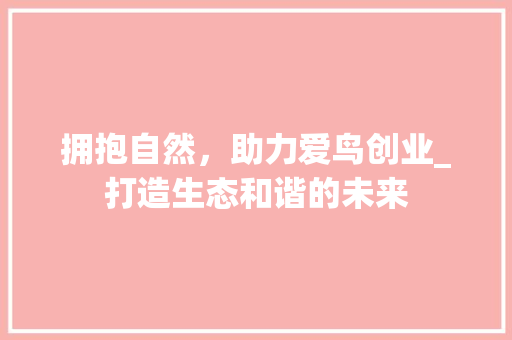 拥抱自然，助力爱鸟创业_打造生态和谐的未来