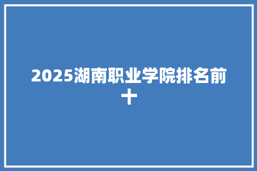 2025湖南职业学院排名前十