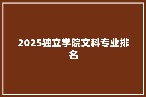 2025独立学院文科专业排名