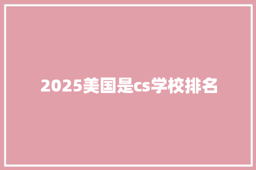 2025美国是cs学校排名
