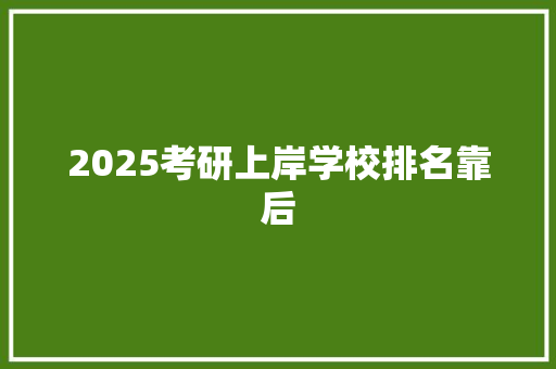 2025考研上岸学校排名靠后