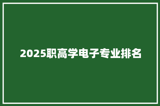 2025职高学电子专业排名