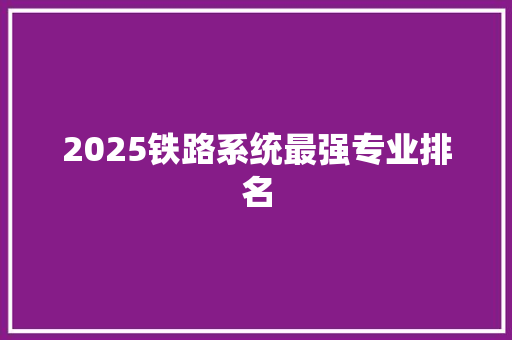 2025铁路系统最强专业排名