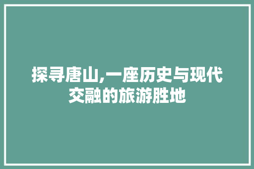 探寻唐山,一座历史与现代交融的旅游胜地