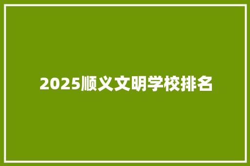 2025顺义文明学校排名 生活随笔