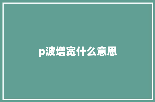 p波增宽什么意思