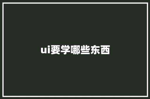 ui要学哪些东西