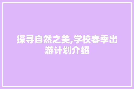探寻自然之美,学校春季出游计划介绍