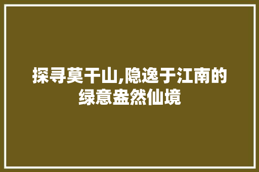 探寻莫干山,隐逸于江南的绿意盎然仙境