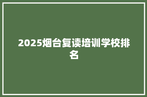 2025烟台复读培训学校排名