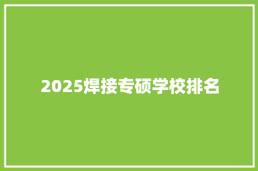 2025焊接专硕学校排名