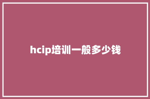 hcip培训一般多少钱 生活随笔
