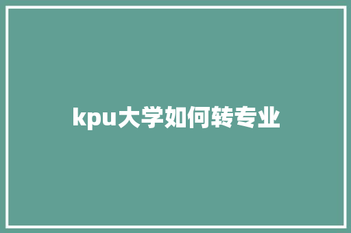 kpu大学如何转专业
