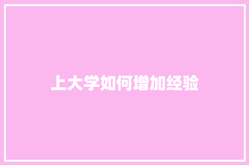 上大学如何增加经验 商业文稿