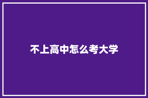 不上高中怎么考大学 生活类