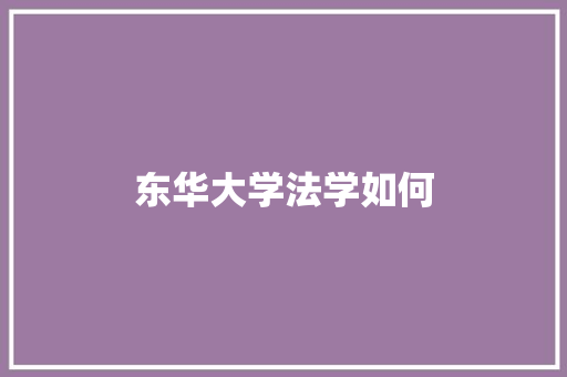 东华大学法学如何 工作报告