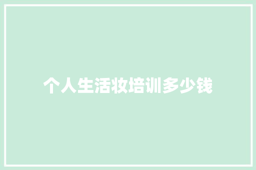 个人生活妆培训多少钱 采访稿