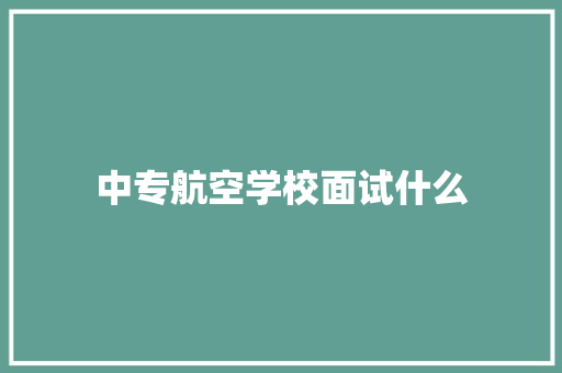 中专航空学校面试什么