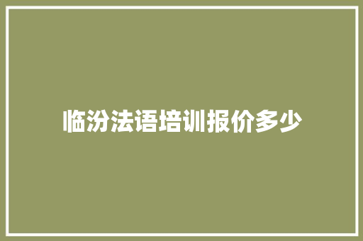临汾法语培训报价多少