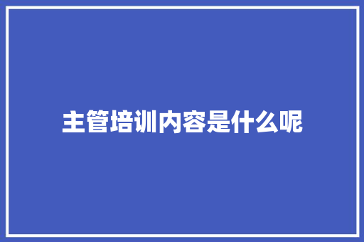 主管培训内容是什么呢