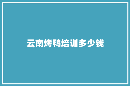 云南烤鸭培训多少钱