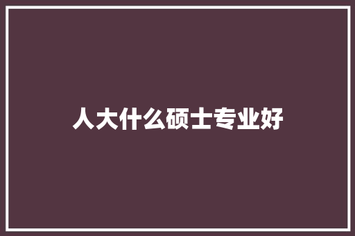 人大什么硕士专业好