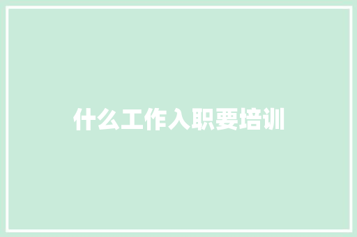 什么工作入职要培训