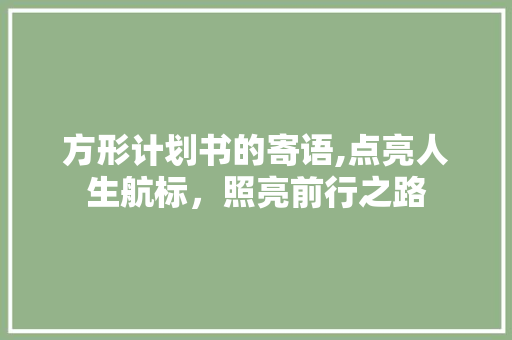 方形计划书的寄语,点亮人生航标，照亮前行之路