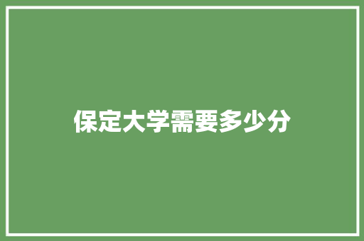 保定大学需要多少分
