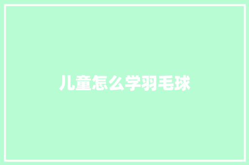 儿童怎么学羽毛球