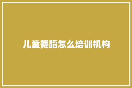 儿童舞蹈怎么培训机构