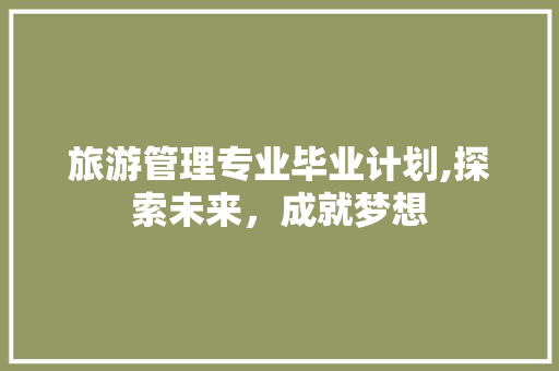 旅游管理专业毕业计划,探索未来，成就梦想