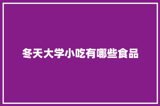 冬天大学小吃有哪些食品 工作总结