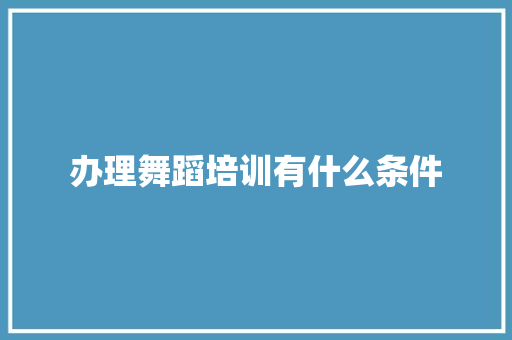 办理舞蹈培训有什么条件