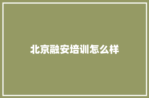北京融安培训怎么样 工作总结