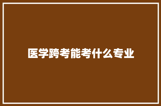医学跨考能考什么专业