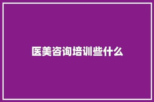 医美咨询培训些什么
