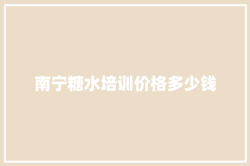 南宁糖水培训价格多少钱