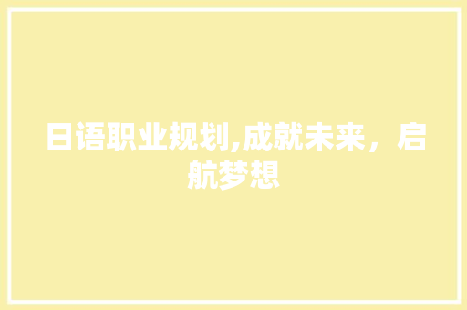 日语职业规划,成就未来，启航梦想