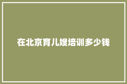 在北京育儿嫂培训多少钱