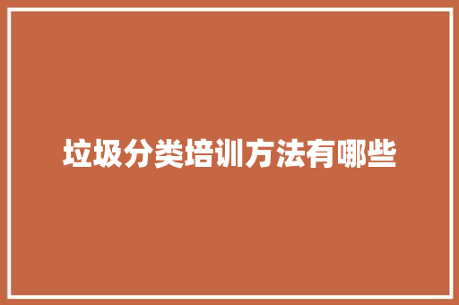 垃圾分类培训方法有哪些