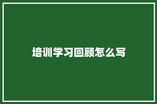 培训学习回顾怎么写