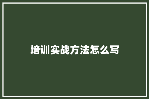 培训实战方法怎么写