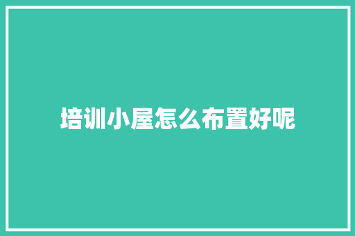 培训小屋怎么布置好呢
